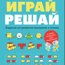 Играй, решай. Задания на развитие внимания и логики