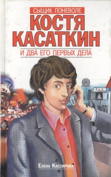 Сыщик поневоле Костя Касаткин и два его первых дела