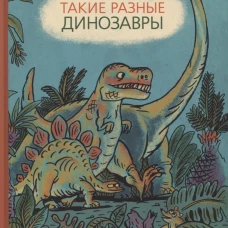 Такие разные динозавры: энциклопедия в картинках