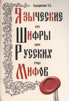 Языческие шифры русских мифов. Боги, звери, птицы...(обл.). 3-е изд. Баландинский Б.Б.