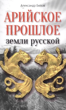 Арийское прошлое земли русской. Мифы и предания древнейших времен. Белов А.И.