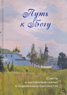 Путь к Богу. Советы и наставления святых и подвижников благочестия. Сост. Никитина Т.