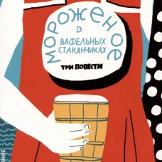 Мороженое в вафельных стаканчиках: три повести. 5-е изд