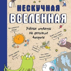 Нескучная Вселенная  Ученые ответы на детские вопросы