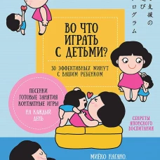 Во что играть с детьми? 30 эффективных минут с вашим ребенком. Секреты японского воспитания
