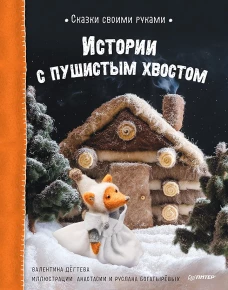 Валентина Дёгтева: Сказки своими руками. Истории с пушистым хвостом