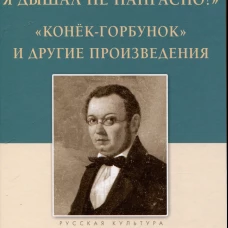 &laquo;Я жил, я дышал не напрасно!&raquo; ; &laquo;Конёк-Горбунок&raquo; и другие произведения