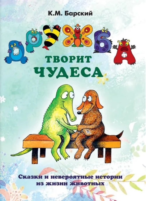 Дружба творит чудеса.Сказки и невероятные истории из жизни животных (6+)