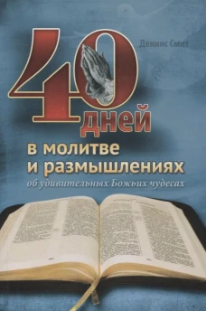 40 дней в молитве и размышлениях об удивительных Божьих чудесах. Смит Д.