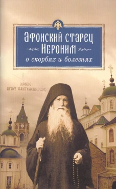 Афонский старец Иероним о скорбях и болезнях. Сост. Арсений Святогорский, монах
