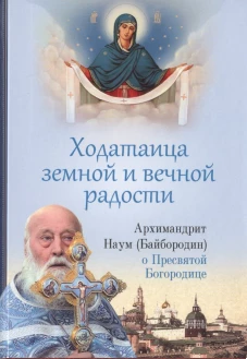 Ходатаица земной и вечной радости. О Пресвятой Богородице. Наум (Байбородин), архимандрит