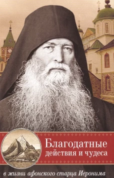 Благодатные действия и чудеса в жизни афонского старца Иеронима. Сост. Арсений со Святой Горы, монах