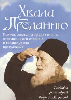 Хвала преданию: Притчи, советы, на загадки ответы, откровения для спасения и поговорки для вразумления. Сост. Наум (Байбородин), архимандрит