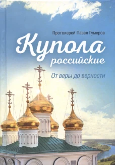 Купола российские. От веры до верности: очерки и рассказы. Павел (Гумеров), протоиерей