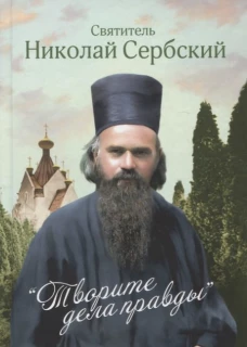 Творите дела правды. Проповеди. Николай Сербский (Велимирович), святител