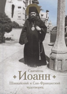 Святитель Иоанн, Шанхайский и Сан-Францисский чудотворец. Жизнь и чудеса. Богомолова Р.Т.