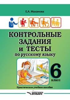 Контрольные задания и тесты по русскому языку. 6 класс: практическое учебное пособие. Маханова Е.А.