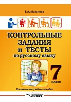Контрольные задания и тесты по русскому языку. 7 класс: практическое учебное пособие. Маханова Е.А.
