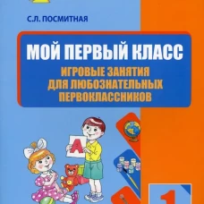 Мой первый класс. Игровые занятия для любознательных первоклассников. Учебное пособие для внеклассной работы с учащимися 1 классов общеобраз-ых школ. Посмитная С.Л.