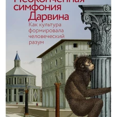 Неоконченная симфония Дарвина: Как культура формировала человеческий разум