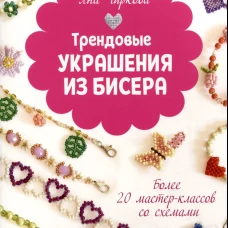 ТРЕНДОВЫЕ УКРАШЕНИЯ ИЗ БИСЕРА Более 20 мастер-классов со схемами