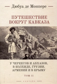 Монпере де, Фр.Д. Путешествие вокруг Кавказа: у черкесов и абхазов, в Колхиде, Грузии, Армении и в Крыму; с живописным еографическим, археологическим и геологическим атласом: в 7 т..Т.II