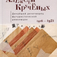 Алексей Крученых.Дичайший речетворец футуристической революции.1886-1921