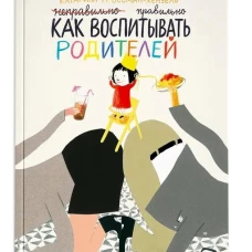 Как воспитывать родителей правильно