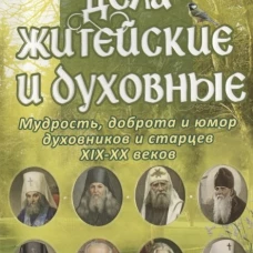 Дела житейские и духовные.Мудрость,доброта и юмор духовников и старцев XIX-XX веков