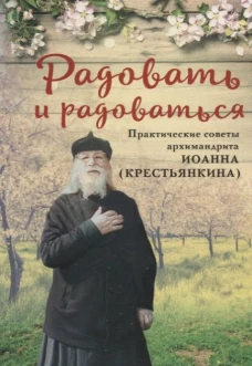Радовать и радоваться.Практические советы архимандрита Иоанна (Крестьянкина)