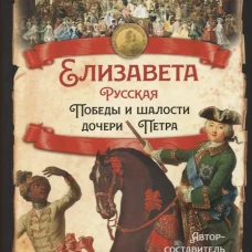 Елизавета Русская. Победы и шалости дочери Петра. Сост. Замостьянов А.А.