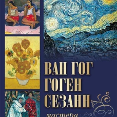 Ван Гог, Гоген, Сезанн. Мастера постимпрессионизма
