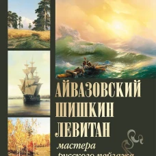 Айвазовский, Шишкин, Левитан. Мастера русского пейзажа