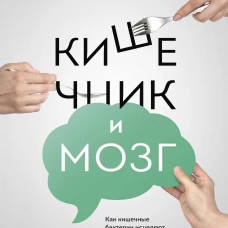 Кишечник и мозг. Как кишечные бактерии исцеляют и защищают ваш мозг