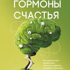 Гормоны счастья. Как приучить мозг вырабатывать серотонин, дофамин, эндорфин и окситоцин