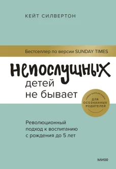 Кейт Силвертон: Непослушных детей не бывает. Революционный подход к воспитанию с рождения до 5 лет