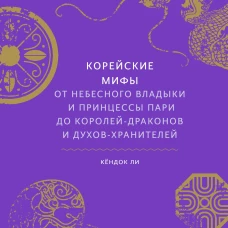 Корейские мифы. От Небесного владыки и принцессы Пари до королей-драконов и духов-хранителей