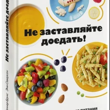 Не заставляйте доедать! Психология здорового питания для детей и родителей