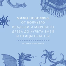 Мифы Поволжья. От Волчьего владыки и Мирового древа до культа змей и птицы счастья