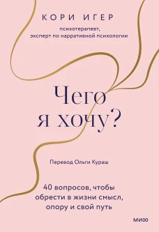 Кори Игер: Чего я хочу? 40 вопросов, чтобы обрести в жизни смысл, опору и свой путь