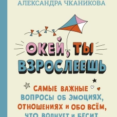 Окей, ты взрослеешь. Самые важные вопросы об эмоциях, отношениях и обо всем, что волнует и бесит
