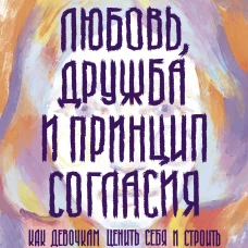 Любовь, дружба и принцип согласия. Как девочкам ценить себя и строить безопасные отношения