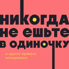 Никогда не ешьте в одиночку и другие правила нетворкинга