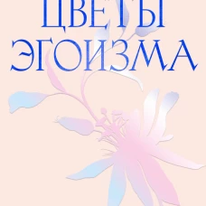 Цветы эгоизма. Как травмы формируют личностные паттерны и что с этим делать
