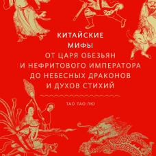 Китайские мифы. От царя обезьян и Нефритового императора до небесных драконов и духов стихий