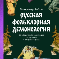 Русская фольклорная демонология. От оборотней и мертвецов до русалок и огненного змея