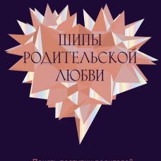 Шипы родительской любви. Понять поступки родителей и дать себе все, что недополучил в детстве