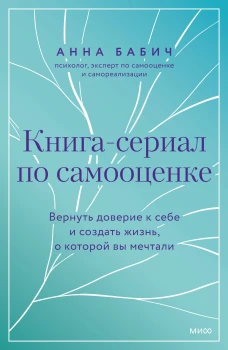 Книга-сериал по самооценке. Вернуть доверие к себе и создать жизнь о которой вы мечтали