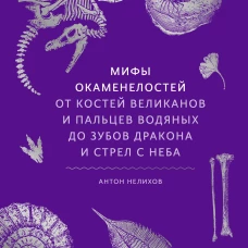 Мифы окаменелостей. От костей великанов и пальцев водяных до зубов дракона и стрел с неба