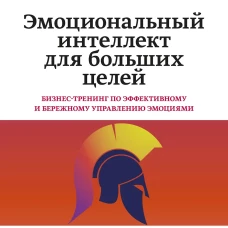 Эмоциональный интеллект для больших целей. Бизнес-тренинг по эффективному и бережному управлению эмоциями
